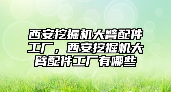 西安挖掘機(jī)大臂配件工廠，西安挖掘機(jī)大臂配件工廠有哪些