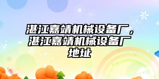 湛江嘉靖機(jī)械設(shè)備廠，湛江嘉靖機(jī)械設(shè)備廠地址