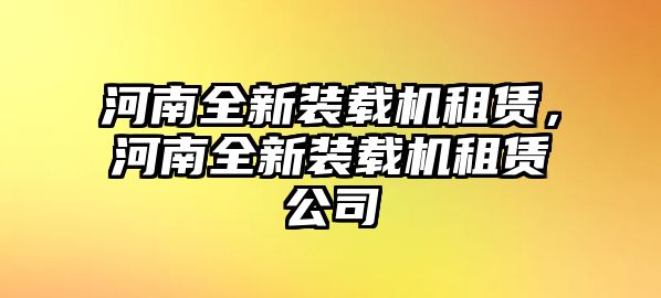 河南全新裝載機(jī)租賃，河南全新裝載機(jī)租賃公司