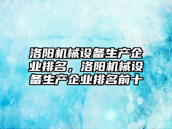 洛陽機械設(shè)備生產(chǎn)企業(yè)排名，洛陽機械設(shè)備生產(chǎn)企業(yè)排名前十