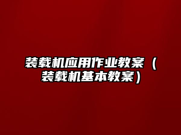 裝載機應用作業(yè)教案（裝載機基本教案）