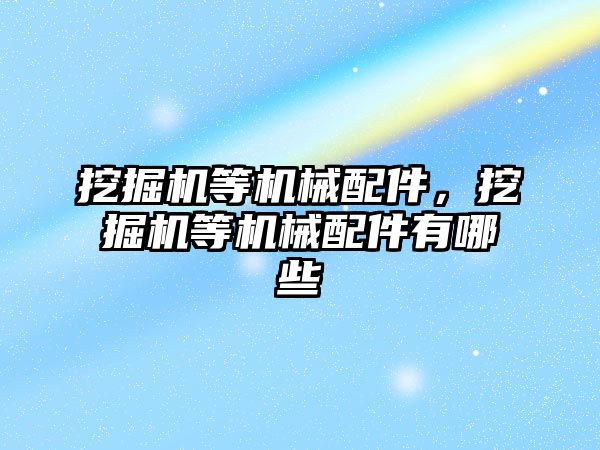 挖掘機等機械配件，挖掘機等機械配件有哪些