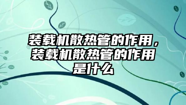 裝載機(jī)散熱管的作用，裝載機(jī)散熱管的作用是什么