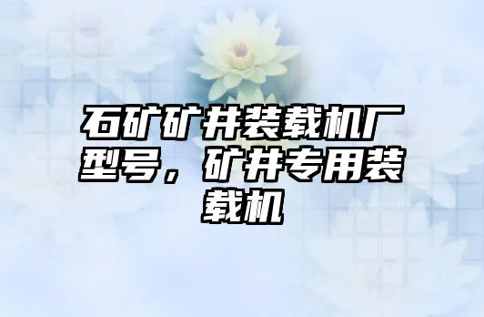 石礦礦井裝載機廠型號，礦井專用裝載機