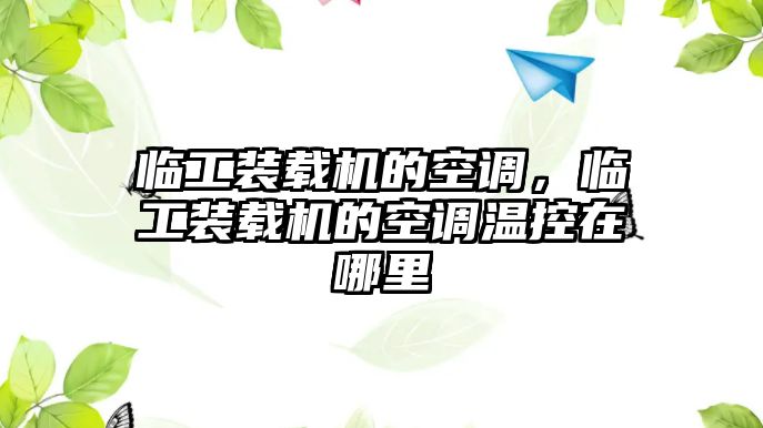 臨工裝載機的空調，臨工裝載機的空調溫控在哪里