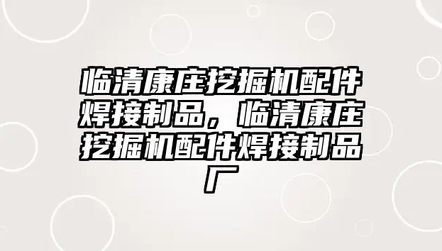 臨清康莊挖掘機(jī)配件焊接制品，臨清康莊挖掘機(jī)配件焊接制品廠