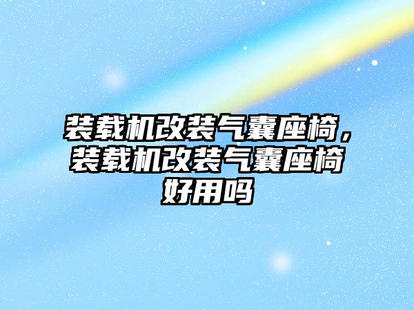 裝載機改裝氣囊座椅，裝載機改裝氣囊座椅好用嗎