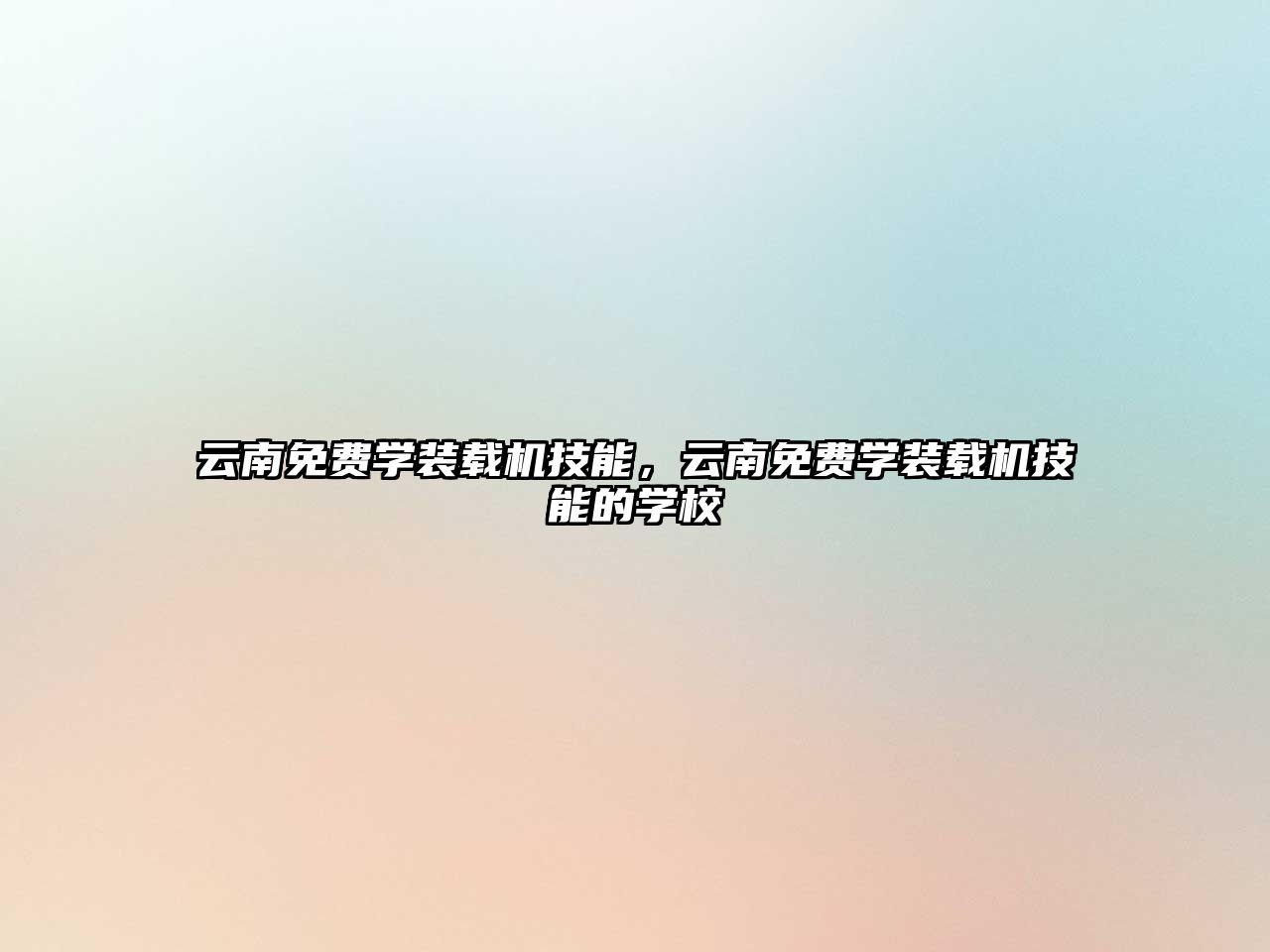 云南免費(fèi)學(xué)裝載機(jī)技能，云南免費(fèi)學(xué)裝載機(jī)技能的學(xué)校