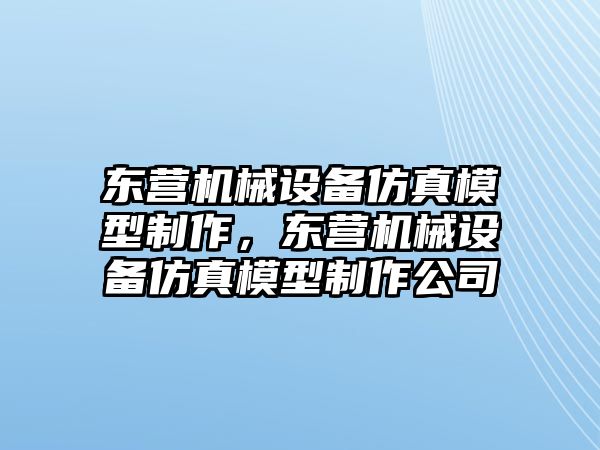 東營機(jī)械設(shè)備仿真模型制作，東營機(jī)械設(shè)備仿真模型制作公司