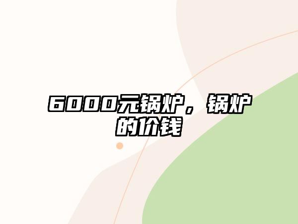 6000元鍋爐，鍋爐的價錢