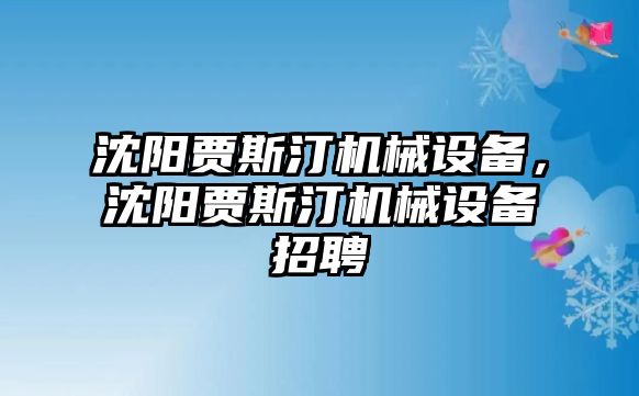 沈陽賈斯汀機械設備，沈陽賈斯汀機械設備招聘