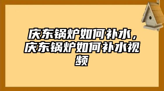 慶東鍋爐如何補(bǔ)水，慶東鍋爐如何補(bǔ)水視頻