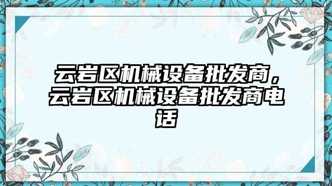 云巖區(qū)機械設備批發(fā)商，云巖區(qū)機械設備批發(fā)商電話