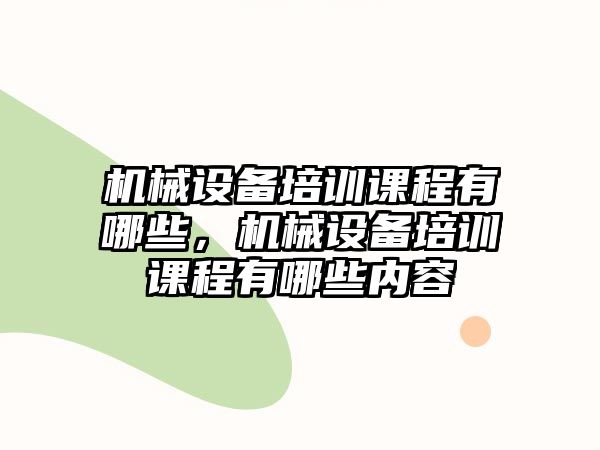 機械設備培訓課程有哪些，機械設備培訓課程有哪些內容