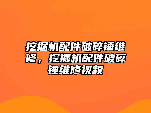 挖掘機配件破碎錘維修，挖掘機配件破碎錘維修視頻