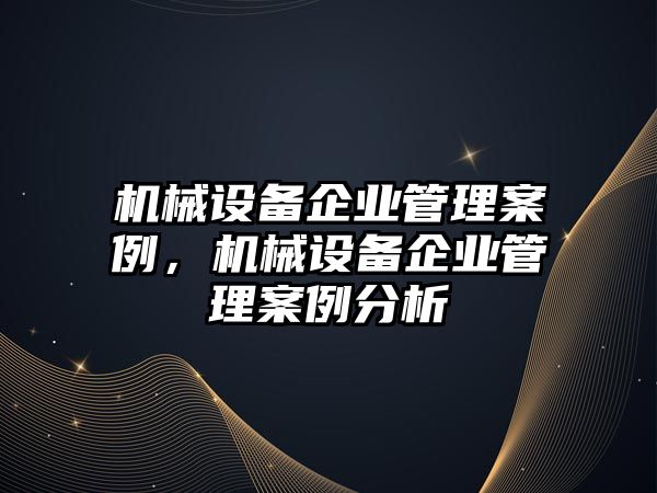 機械設(shè)備企業(yè)管理案例，機械設(shè)備企業(yè)管理案例分析