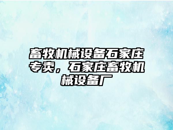 畜牧機械設(shè)備石家莊專賣，石家莊畜牧機械設(shè)備廠