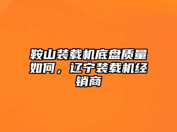 鞍山裝載機底盤質量如何，遼寧裝載機經(jīng)銷商