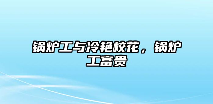 鍋爐工與冷艷?；?，鍋爐工富貴