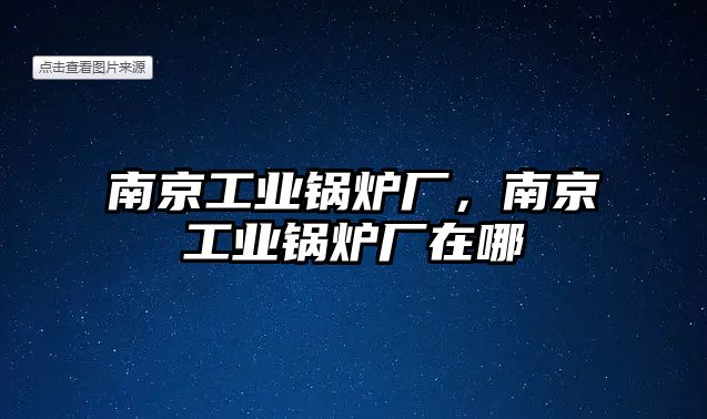 南京工業(yè)鍋爐廠，南京工業(yè)鍋爐廠在哪