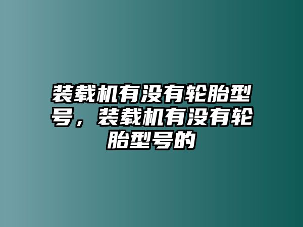 裝載機有沒有輪胎型號，裝載機有沒有輪胎型號的