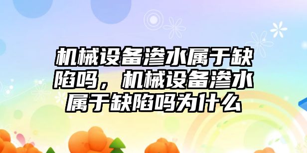 機械設備滲水屬于缺陷嗎，機械設備滲水屬于缺陷嗎為什么