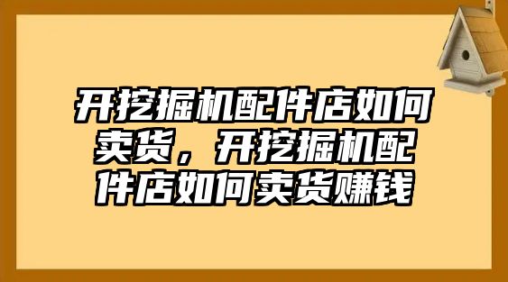 開挖掘機配件店如何賣貨，開挖掘機配件店如何賣貨賺錢