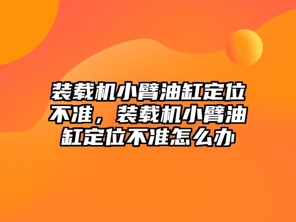 裝載機小臂油缸定位不準，裝載機小臂油缸定位不準怎么辦