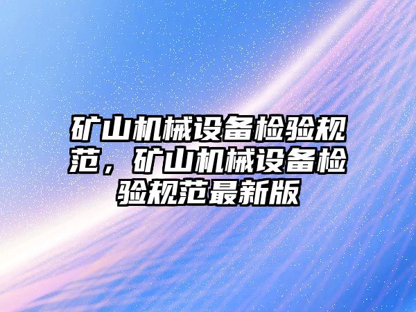 礦山機(jī)械設(shè)備檢驗規(guī)范，礦山機(jī)械設(shè)備檢驗規(guī)范最新版