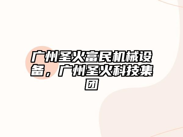 廣州圣火富民機(jī)械設(shè)備，廣州圣火科技集團(tuán)