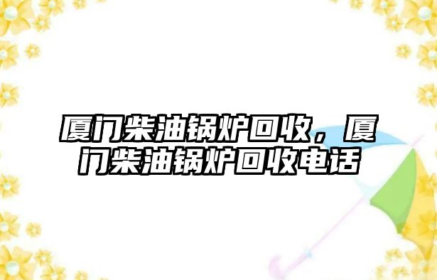 廈門柴油鍋爐回收，廈門柴油鍋爐回收電話