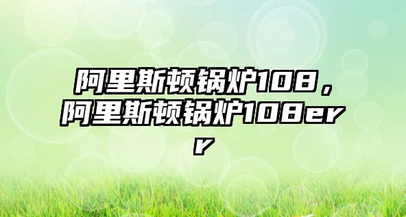 阿里斯頓鍋爐108，阿里斯頓鍋爐108err