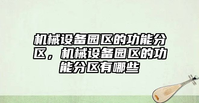 機械設(shè)備園區(qū)的功能分區(qū)，機械設(shè)備園區(qū)的功能分區(qū)有哪些