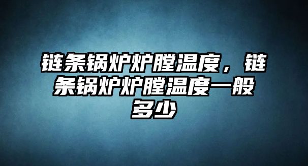 鏈條鍋爐爐膛溫度，鏈條鍋爐爐膛溫度一般多少