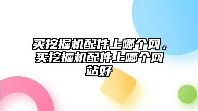 買挖掘機(jī)配件上哪個網(wǎng)，買挖掘機(jī)配件上哪個網(wǎng)站好