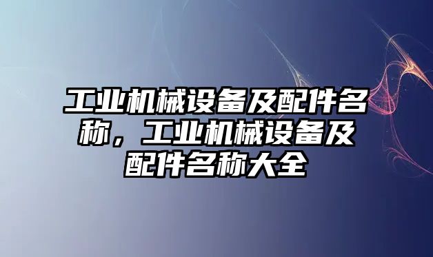 工業(yè)機(jī)械設(shè)備及配件名稱，工業(yè)機(jī)械設(shè)備及配件名稱大全