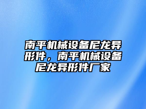 南平機械設(shè)備尼龍異形件，南平機械設(shè)備尼龍異形件廠家