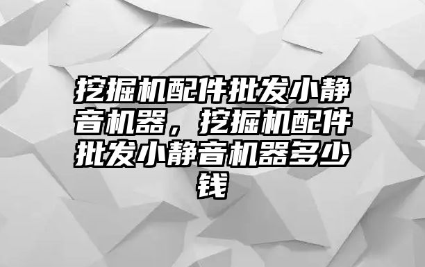 挖掘機配件批發(fā)小靜音機器，挖掘機配件批發(fā)小靜音機器多少錢