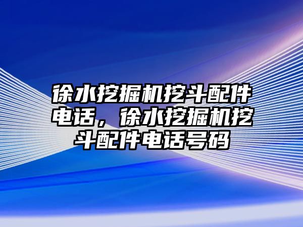 徐水挖掘機(jī)挖斗配件電話，徐水挖掘機(jī)挖斗配件電話號(hào)碼