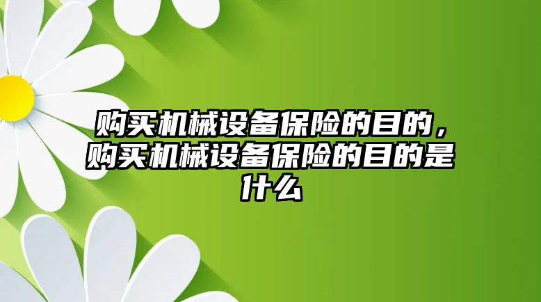 購買機械設(shè)備保險的目的，購買機械設(shè)備保險的目的是什么