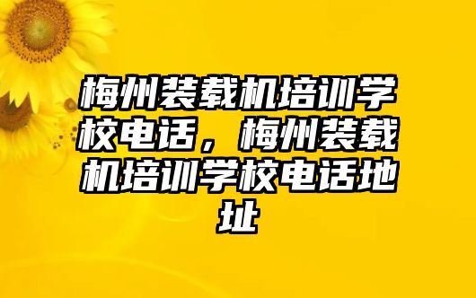 梅州裝載機(jī)培訓(xùn)學(xué)校電話，梅州裝載機(jī)培訓(xùn)學(xué)校電話地址