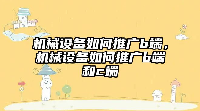 機械設(shè)備如何推廣b端，機械設(shè)備如何推廣b端和c端