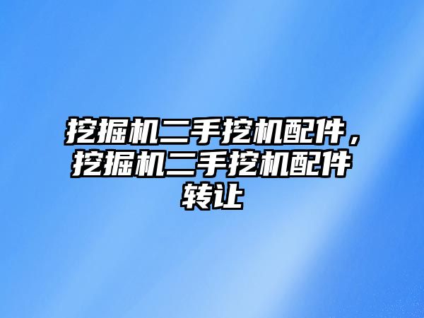 挖掘機二手挖機配件，挖掘機二手挖機配件轉(zhuǎn)讓