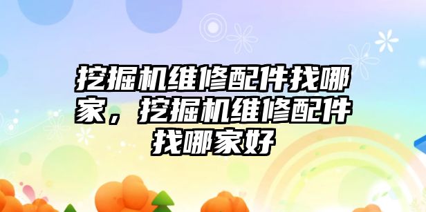 挖掘機(jī)維修配件找哪家，挖掘機(jī)維修配件找哪家好