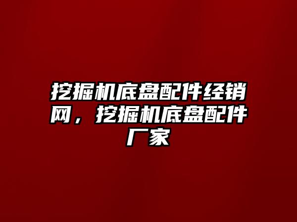 挖掘機底盤配件經(jīng)銷網(wǎng)，挖掘機底盤配件廠家