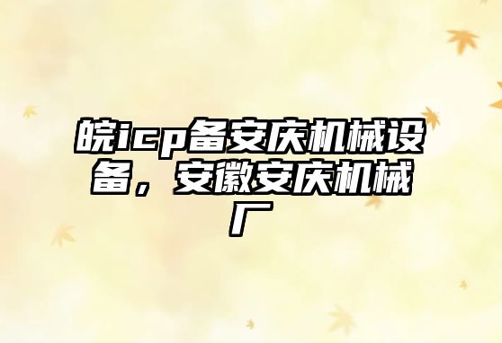 皖icp備安慶機械設備，安徽安慶機械廠