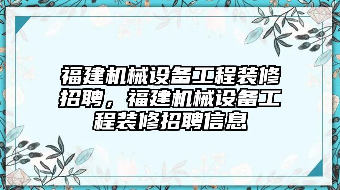 福建機械設(shè)備工程裝修招聘，福建機械設(shè)備工程裝修招聘信息