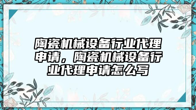 陶瓷機械設(shè)備行業(yè)代理申請，陶瓷機械設(shè)備行業(yè)代理申請怎么寫