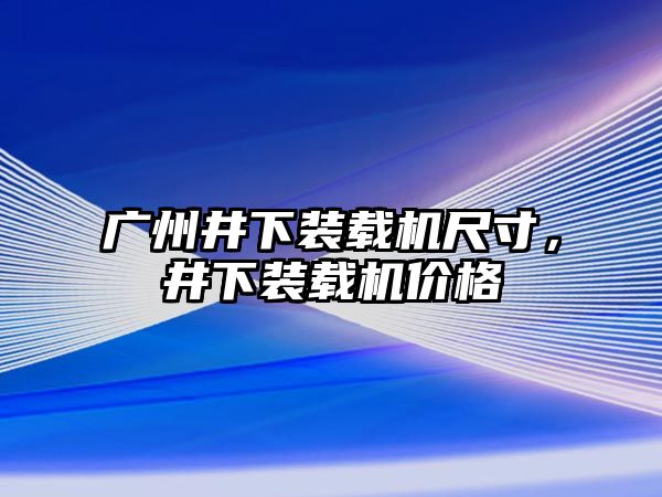 廣州井下裝載機尺寸，井下裝載機價格