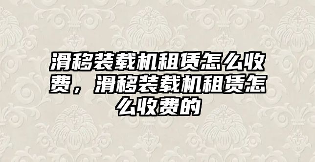 滑移裝載機(jī)租賃怎么收費(fèi)，滑移裝載機(jī)租賃怎么收費(fèi)的